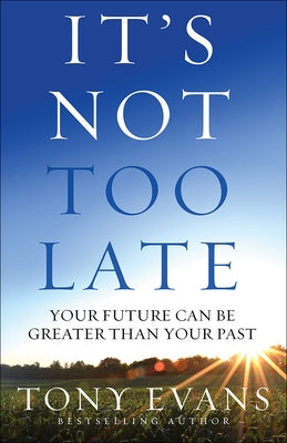 It's Not Too Late: Your Future Can Be Greater Than Your Past by Evans, Tony