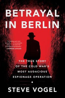 Betrayal in Berlin: The True Story of the Cold War's Most Audacious Espionage Operation by Vogel, Steve