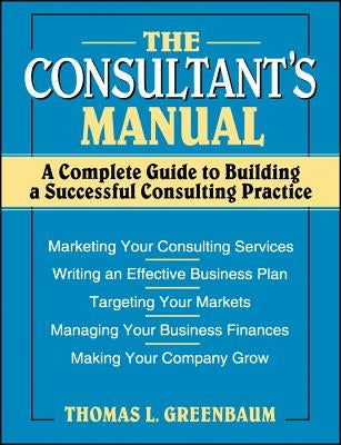 The Consultant's Manual: A Complete Guide to Building a Successful Consulting Practice by Greenbaum, Thomas L.