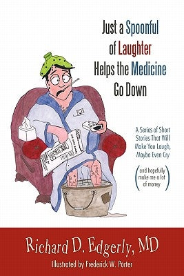 Just a Spoonful of Laughter Helps the Medicine Go Down: A Series of Short Stories That Will Make You Laugh, Maybe Even Cry, and Hopefully Make Me a Lo by Edgerly MD, Richard D.