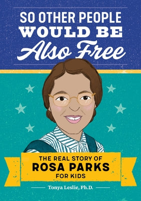 So Other People Would Be Also Free: The Real Story of Rosa Parks for Kids by Leslie, Tonya, PhD