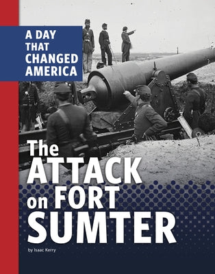 The Attack on Fort Sumter: A Day That Changed America by Kerry, Isaac