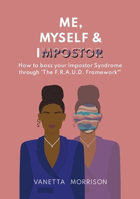 Me, Myself & Impostor: How to boss your Impostor Syndrome through 'The F.R.A.U.D. Framework(TM)' by Morrison, Vanetta