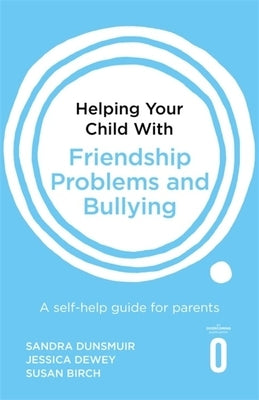 Helping Your Child with Friendship Problems and Bullying: A Self-Help Guide for Parents by Dunsmuir, Sandra