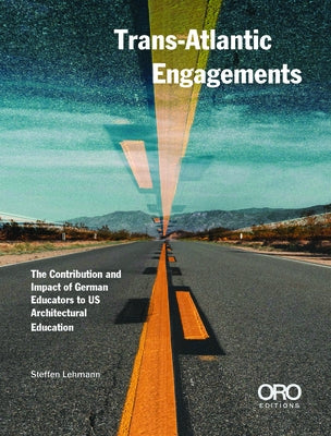 Trans-Atlantic Engagements: The Contribution and Impact of German Educators to Us Architectural Education by Lehmann, Steffen