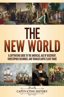 The New World: A Captivating Guide to the Americas, Age of Discovery, Christopher Columbus, and Transatlantic Slave Trade by History, Captivating