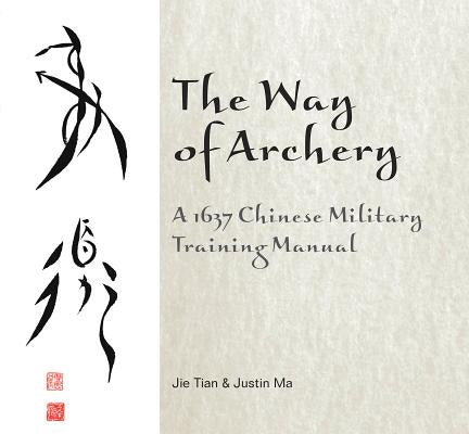 The Way of Archery: A 1637 Chinese Military Training Manual: A 1637 Chinese Military Training Manual by Tian, Jie