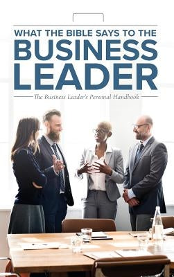 What the Bible Says to the Business Leader: The Business Leader's Personal Handbook by Worldwide, Leadership Ministries
