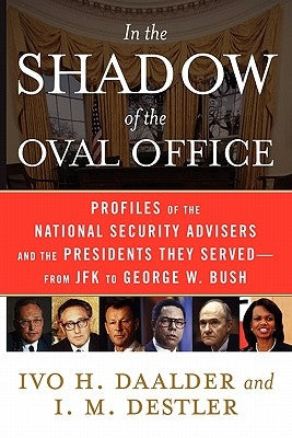 In the Shadow of the Oval Office: Profiles of the National Security Advisers and the Presidents They Served--From JFK to George W. Bush by Daalder, Ivo H.