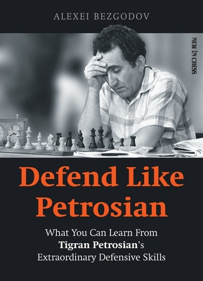 Defend Like Petrosian: What You Can Learn from Tigran Petrosian's Extraordinary Defensive Skills by Bezgodov, Alexey