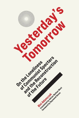 Yesterday's Tomorrow: On the Loneliness of Communist Specters and the Reconstruction of the Future by Adamczak, Bini
