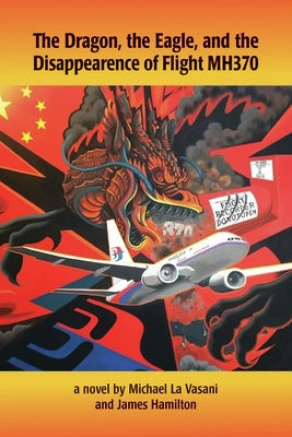 The Dragon, the Eagle, and the Disappearance of Mh370 by La Vasani, Michael