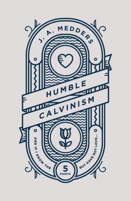 Humble Calvinism: And If I Know the Five Points, But Have Not Love ... by Medders, J. A.