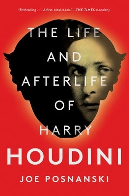 The Life and Afterlife of Harry Houdini by Posnanski, Joe