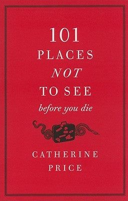 101 Places Not to See Before You Die by Price, Catherine