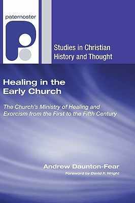 Healing in the Early Church: The Church's Ministry of Healing and Exorcism from the First to the Fifth Century by Daunton-Fear, Andrew