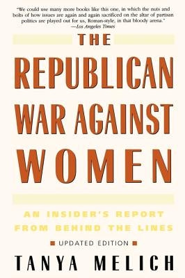 The Republican War Against Women: An Insider's Report from Behind the Lines by Melich, Tanya