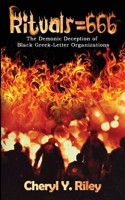 Rituals=666: The Demonic Deception of Black Greek-Letter Organizations by Riley, Cheryl Y.