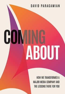 Coming About: How We Transformed a Major Media Company and the Lessons There for You by Paragamian, David