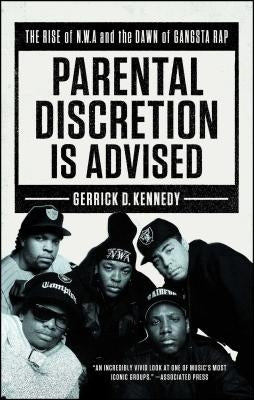Parental Discretion Is Advised: The Rise of N.W.A and the Dawn of Gangsta Rap by Kennedy, Gerrick D.