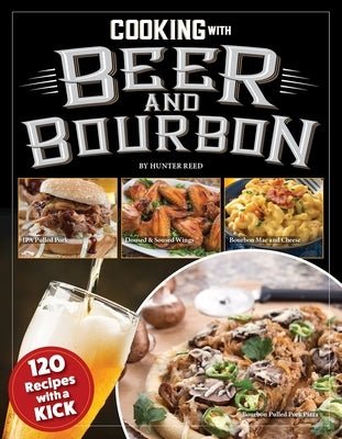 Cooking with Beer and Bourbon: 120 Recipes with a Kick by Reed, Hunter