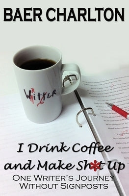 I Drink Coffee and Make Shit Up by Charlton, Baer