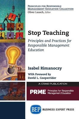 Stop Teaching: Principles and Practices For Responsible Management Education by Rimanoczy, Isabel