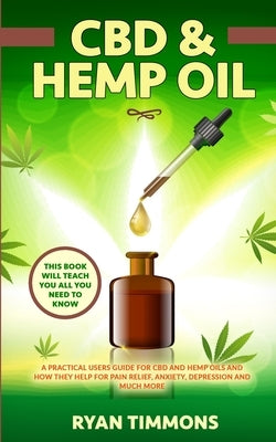 CBD & Hemp Oil: A Practical Users Guide for CBD and Hemp Oils and How They Help for Pain Relief, Anxiety, Depression and Much More, Th by Timmons, Ryan