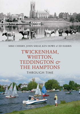 Twickenham, Whitton, Teddington & the Hamptons Through Time by Cherry, Mike