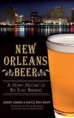 New Orleans Beer: A Hoppy History of Big Easy Brewing by LaBadie, Jeremy