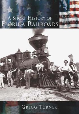 A Short History of Florida Railroads by Turner, Gregg