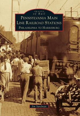 Pennsylvania Main Line Railroad Stations: Philadelphia to Harrisburg by Sundman, Jim