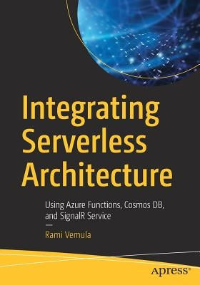 Integrating Serverless Architecture: Using Azure Functions, Cosmos Db, and Signalr Service by Vemula, Rami
