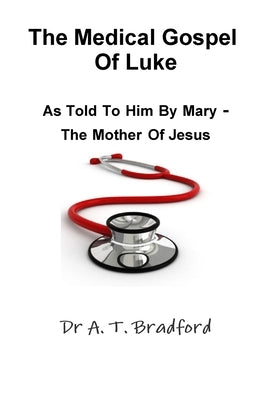 The Medical Gospel of Luke, as Told to Him by Mary - The Mother of Jesus by Bradford, Adam Timothy