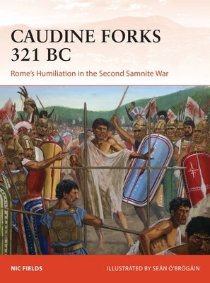 Caudine Forks 321 BC: Rome's Humiliation in the Second Samnite War by Fields, Nic