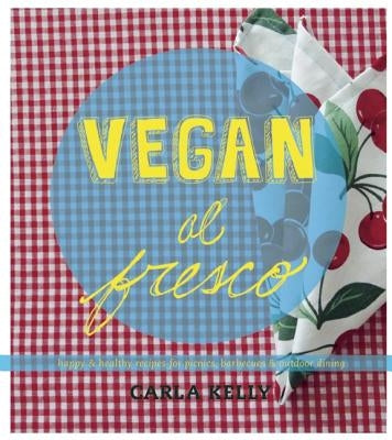 Vegan Al Fresco: Happy & Healthy Recipes for Picnics, Barbecues & Outdoor Dining by Kelly, Carla
