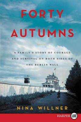 Forty Autumns: A Family's Story of Survival and Courage on Both Sides of the Berlin Wall by Willner, Nina