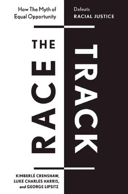 The Race Track: How the Myth of Equal Opportunity Defeats Racial Justice by Crenshaw, Kimberlé