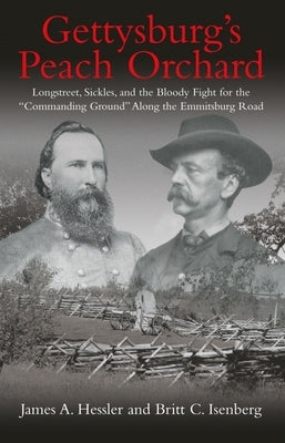 Gettysburg's Peach Orchard: Longstreet, Sickles, and the Bloody Fight for the "Commanding Ground" Along the Emmitsburg Road by Hessler, James A.