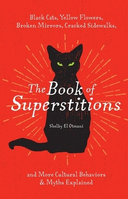 The Book of Superstitions: Black Cats, Yellow Flowers, Broken Mirrors, Cracked Sidewalks, and More Cultural Behaviors & Myths Explained by El Otmani, Shelby