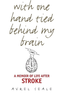 With One Hand Tied Behind My Brain: A Memoir of Life After Stroke by Seale, Avrel