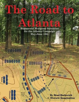 The Road to Atlanta: Regimental Wargame Scenarios for the Atlanta Campaign May-June 1864 by Butkovich, Brad