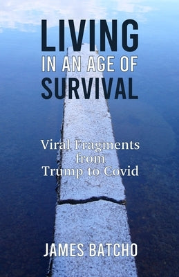 Living in an Age of Survival: Viral Fragments from Trump to Covid by Batcho, James