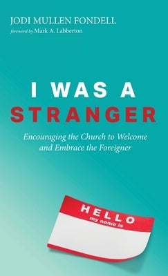 I Was a Stranger: Encouraging the Church to Welcome and Embrace the Foreigner by Fondell, Jodi Mullen