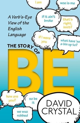 The Story of Be: A Verb's-Eye View of the English Language by Crystal, David