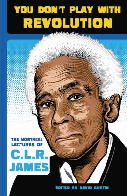 You Don't Play with Revolution: The Montraal Lectures of C.L.R. James by James, C. L. R.