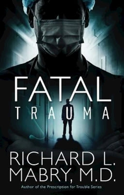 Fatal Trauma by Mabry M. D., Richard L.