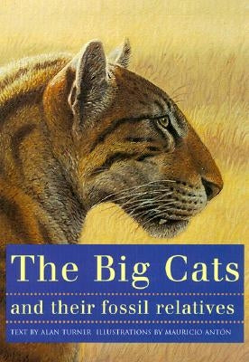 The Big Cats and Their Fossil Relatives: An Illustrated Guide to Their Evolution and Natural History by Ant&#243;n, Mauricio