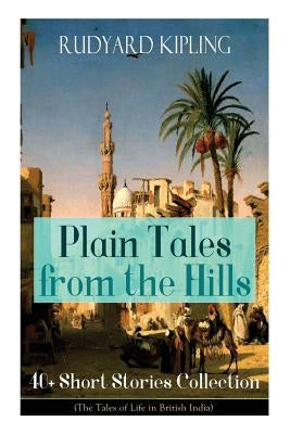 Plain Tales from the Hills: 40] Short Stories Collection (The Tales of Life in British India): In the Pride of His Youth, Tods' Amendment, The Oth by Kipling, Rudyard