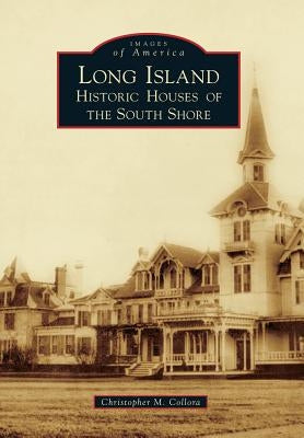 Long Island Historic Houses of the South Shore by Collora, Christopher M.